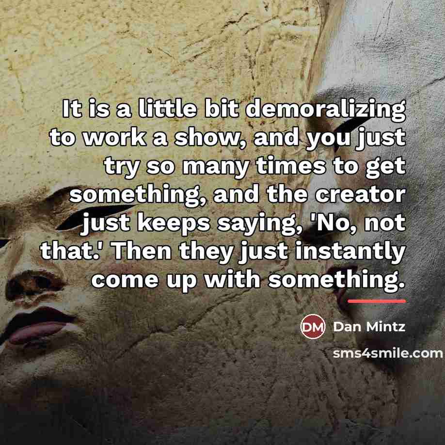 “It is a little bit demoralizing to work a show,…” quote by Dan Mintz