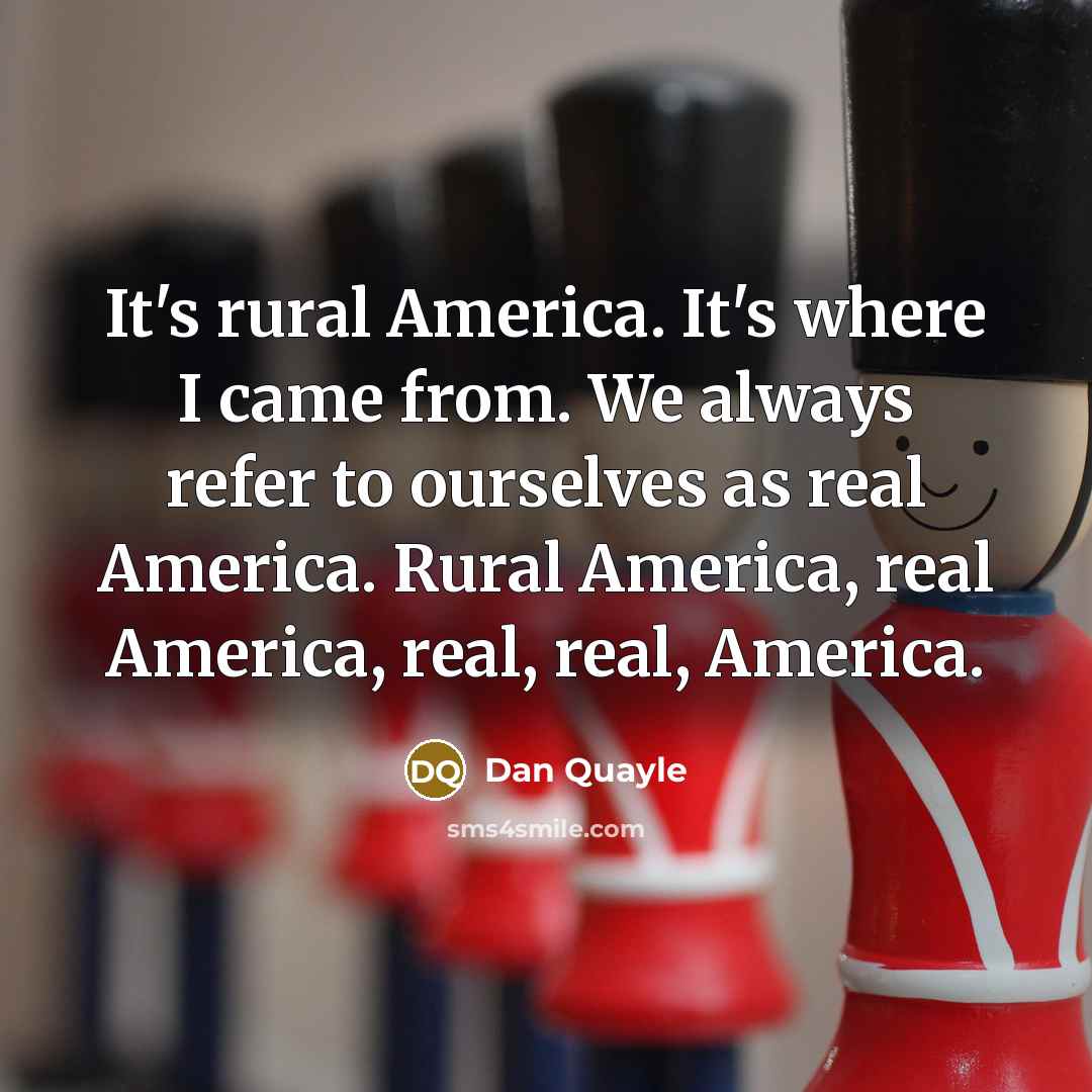 “It's rural America. It's where I came from. We always…” quote by Dan Quayle