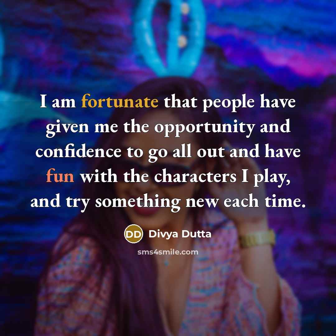 “I am fortunate that people have given me the opportunity…” quote by Divya Dutta