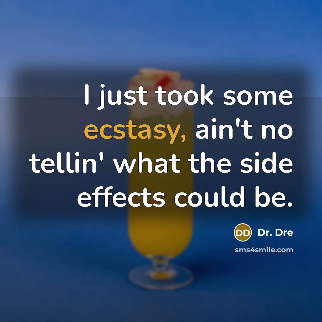 “I just took some ecstasy, ain't no tellin' what the…” quote by Dr. Dre