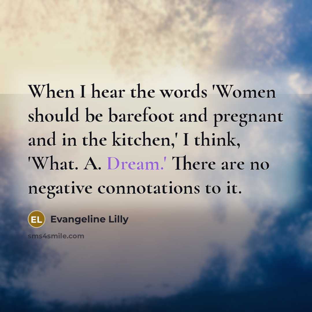 “When I hear the words 'Women should be barefoot and…” quote by Evangeline Lilly