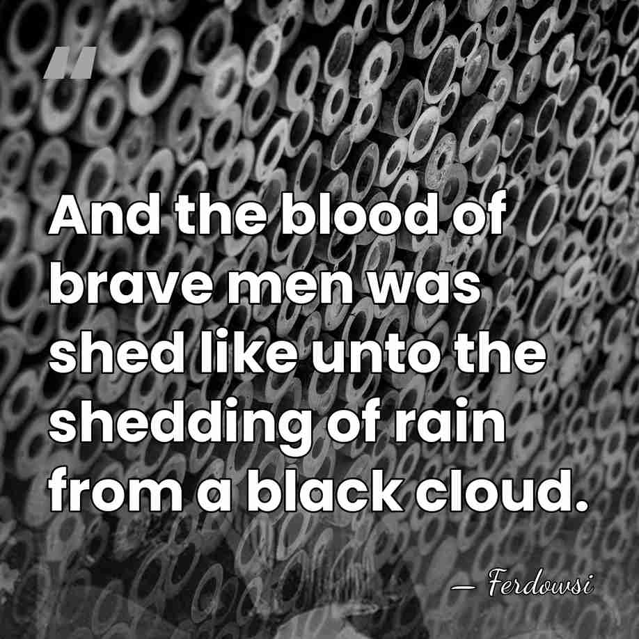 And the blood of brave men was shed like unto the shedding&hellip; - Ferdowsi
