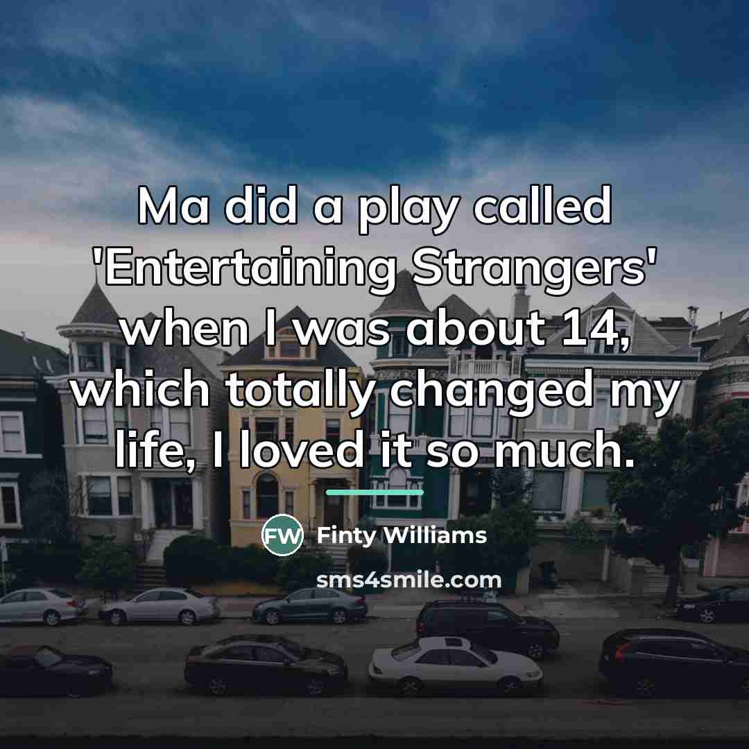 “Ma did a play called 'Entertaining Strangers' when I was…” quote by Finty Williams
