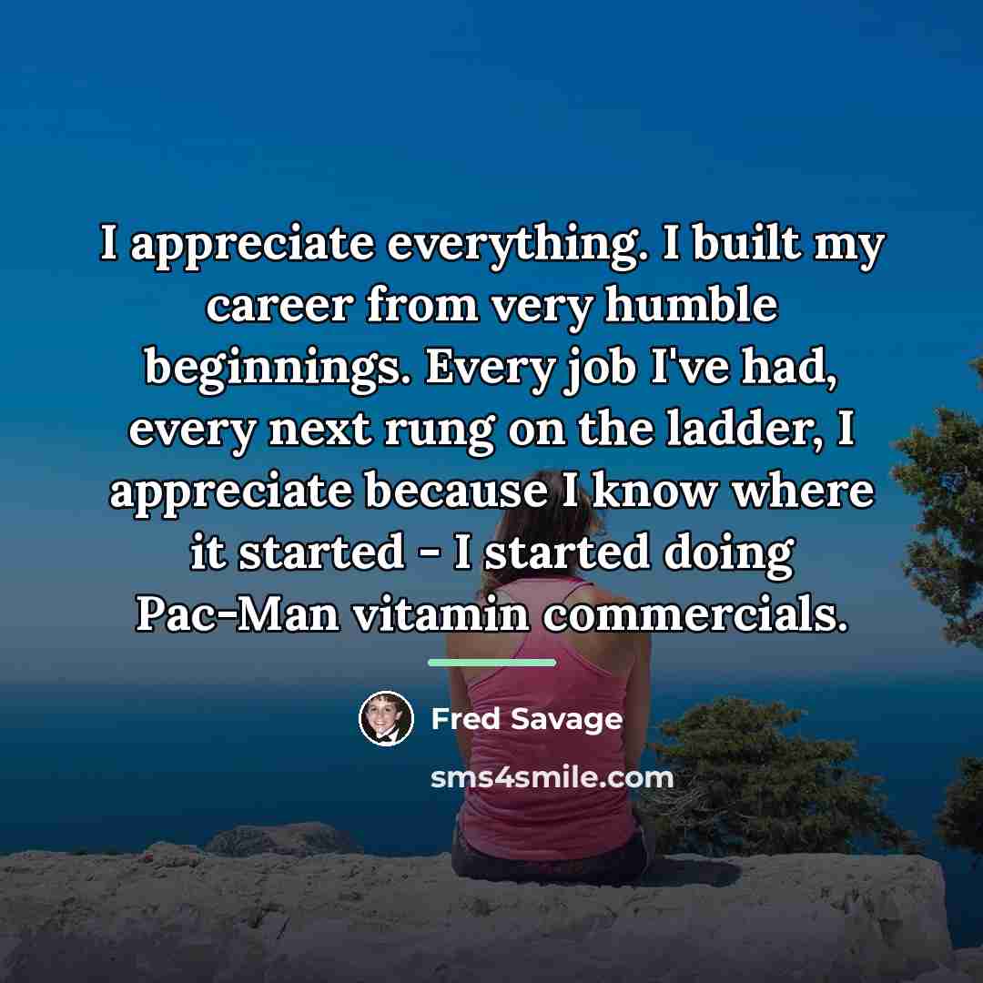 “I appreciate everything. I built my career from very humble…” quote by Fred Savage