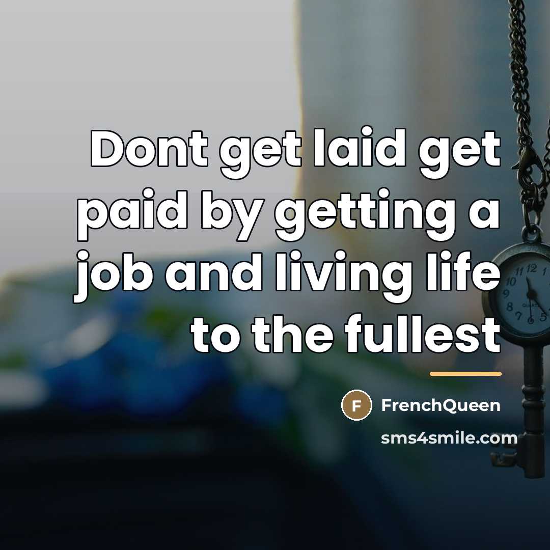“Dont get laid get paid by getting a job and…” quote by Frenchqueen