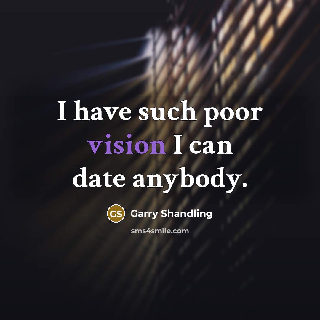 “I have such poor vision I can date anybody.” quote by Garry Shandling