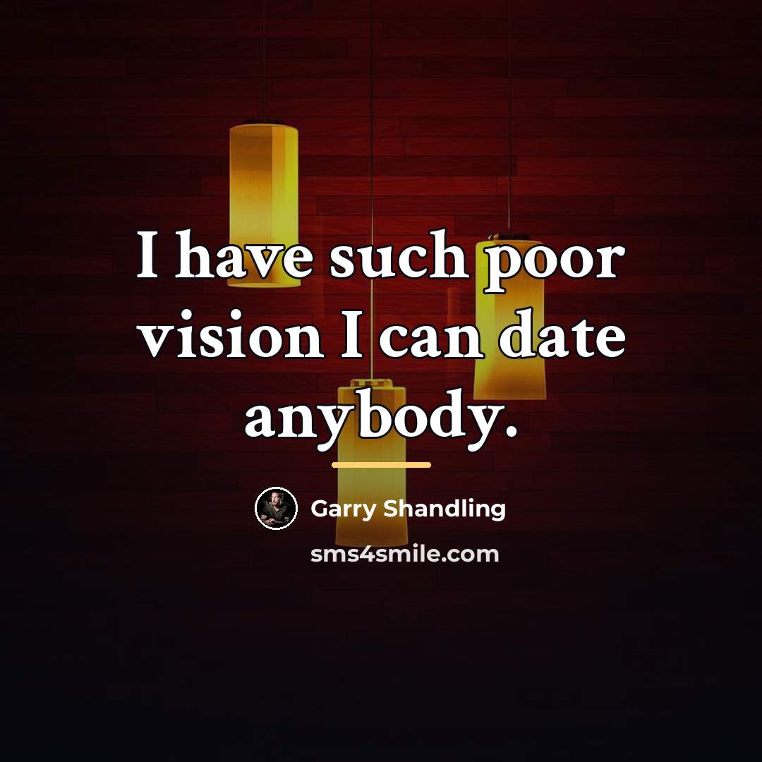 “I have such poor vision I can date anybody.…” quote by Garry Shandling