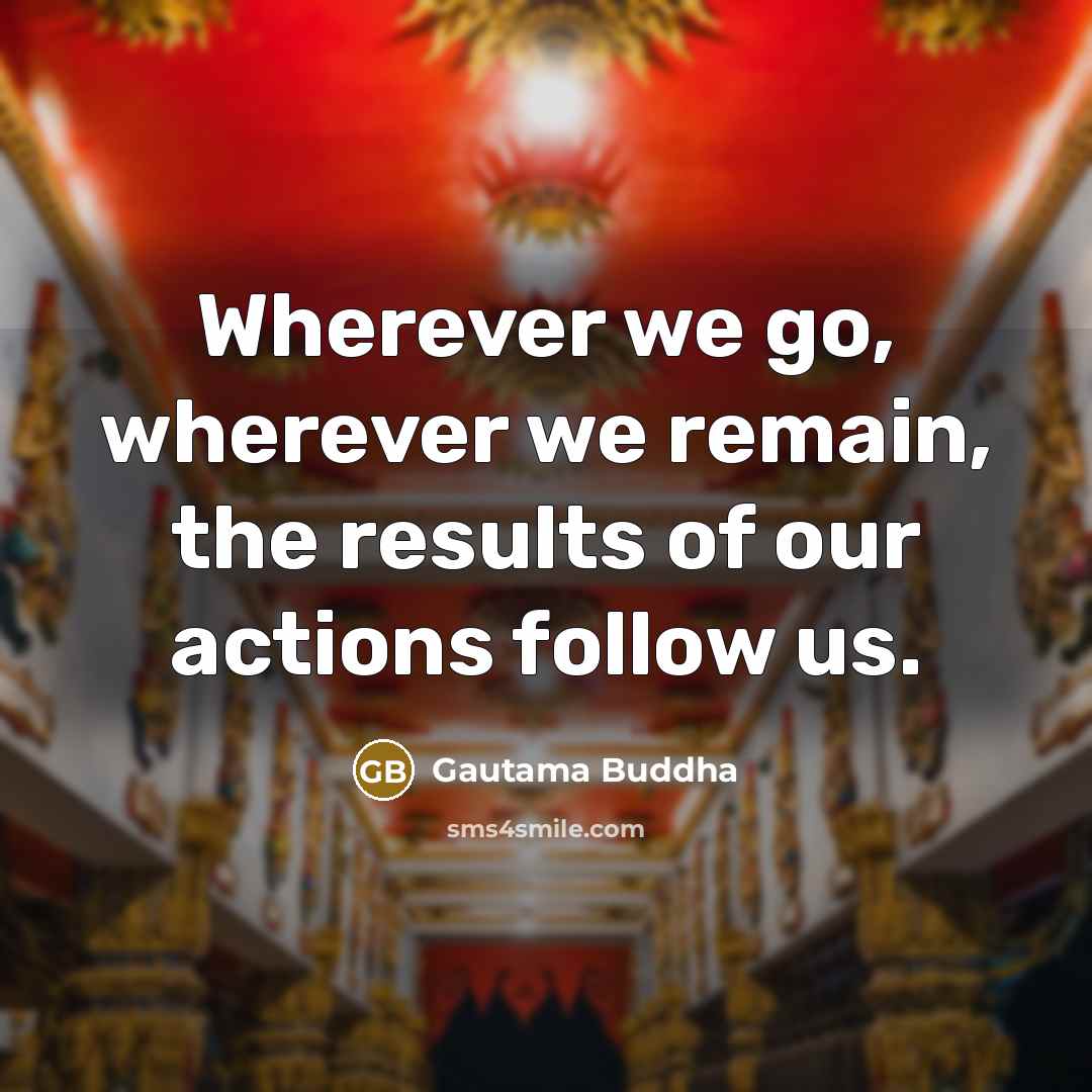 “Wherever we go, wherever we remain, the results of our…” quote by Gautama Buddha