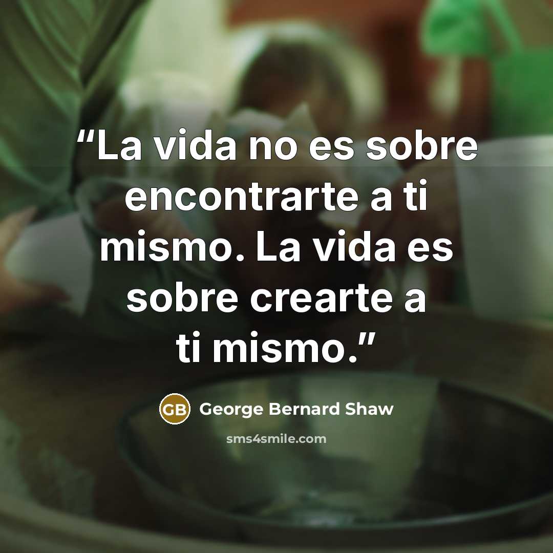 “La vida no es sobre encontrarte a ti mismo. La vida es sobre crearte a ti mismo.” quote by George Bernard Shaw
