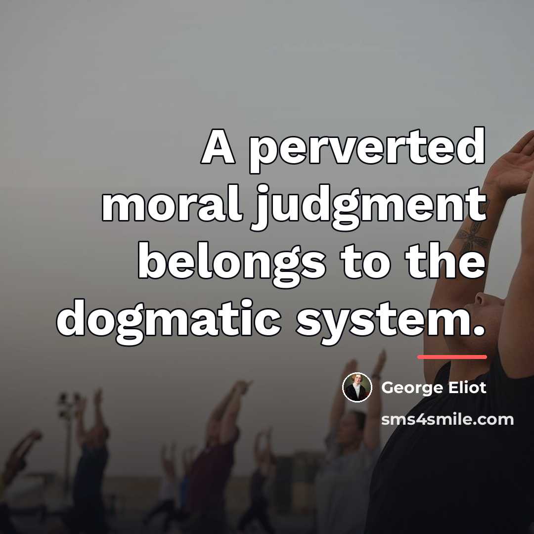 “A perverted moral judgment belongs to the dogmatic system.…” quote by George Eliot