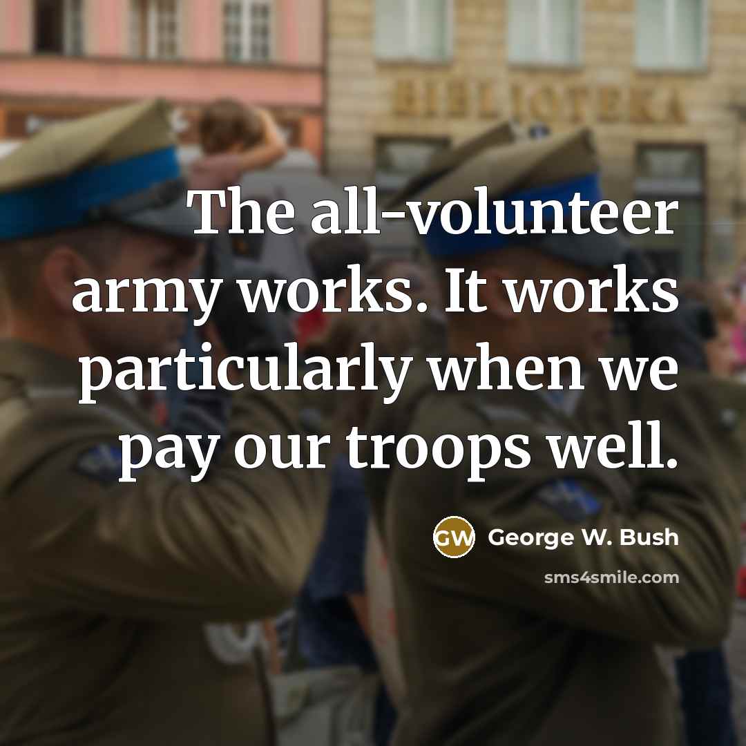 “The all-volunteer army works. It works particularly when we pay…” quote by George W. Bush