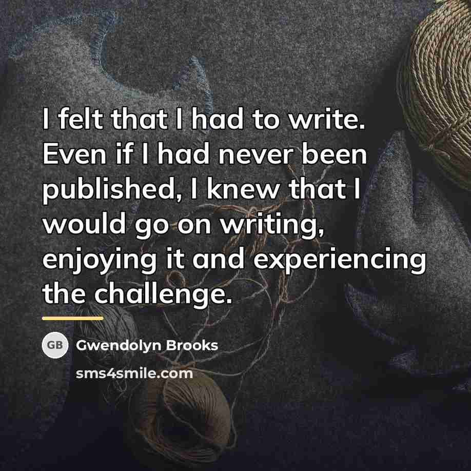 “I felt that I had to write. Even if I…” quote by Gwendolyn Brooks