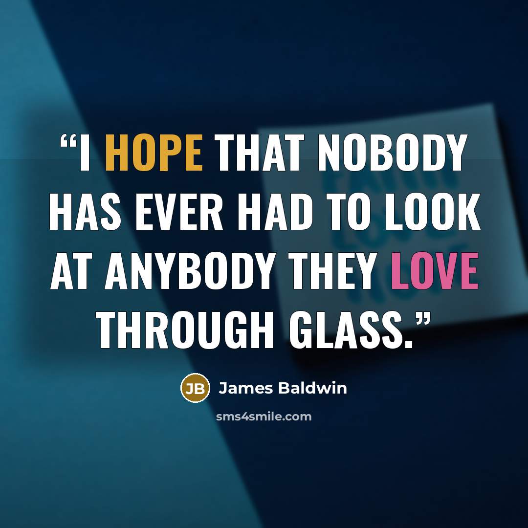 “I hope that nobody has ever had to look at anybody they love through glass.” quote by James Baldwin
