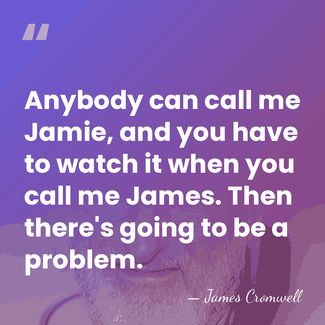 Anybody can call me Jamie, and you have to watch it when&hellip; - James Cromwell