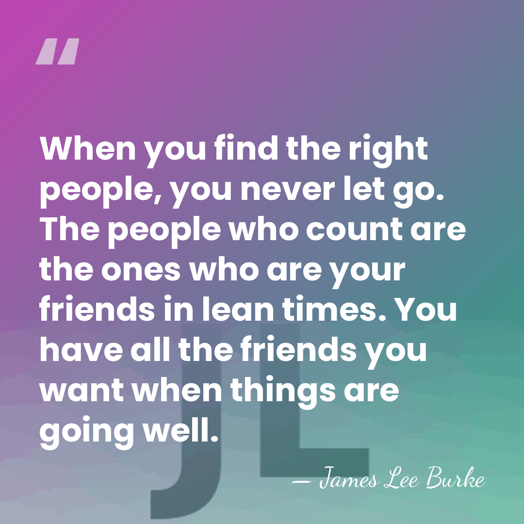 When you find the right people, you never let go. The people&hellip; - James Lee Burke