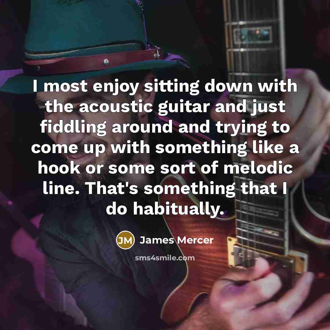 “I most enjoy sitting down with the acoustic guitar and…” quote by James Mercer
