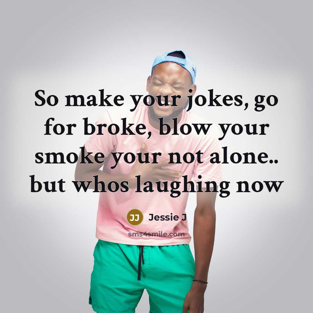“So make your jokes, go for broke, blow your smoke…” quote by Jessie J