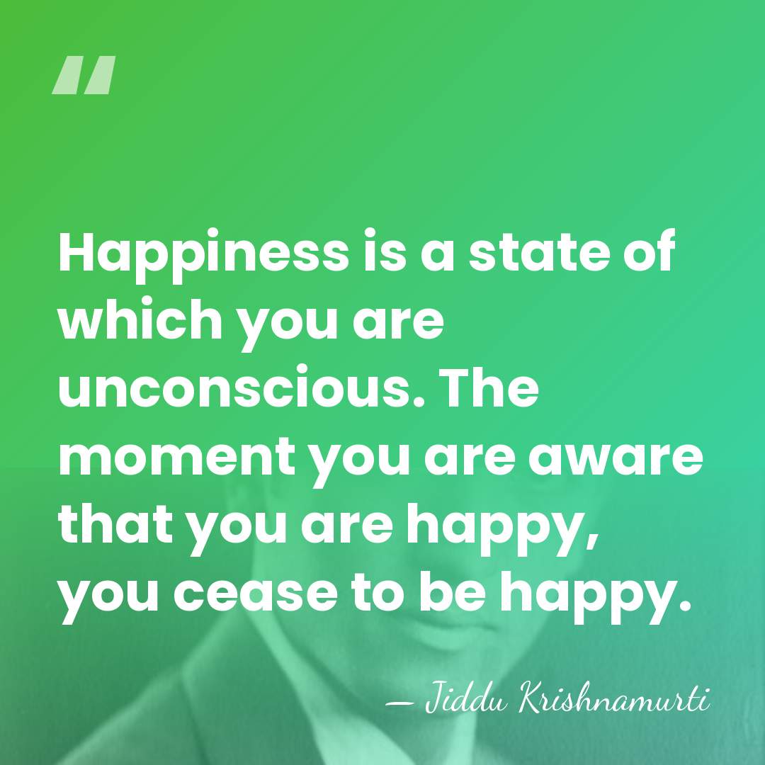 Happiness is a state of which you are unconscious. The moment you&hellip; - Jiddu Krishnamurti