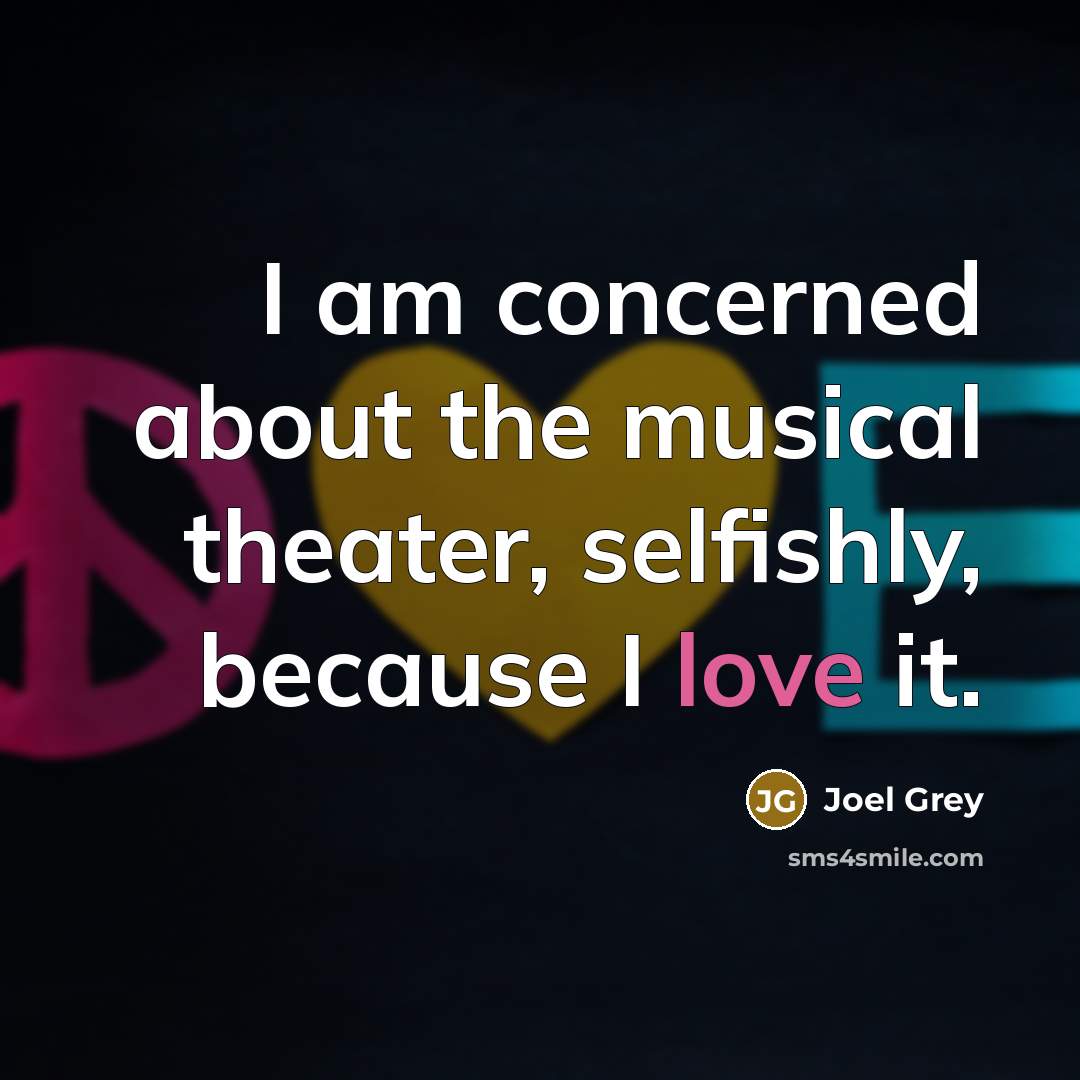 “I am concerned about the musical theater, selfishly, because I…” quote by Joel Grey