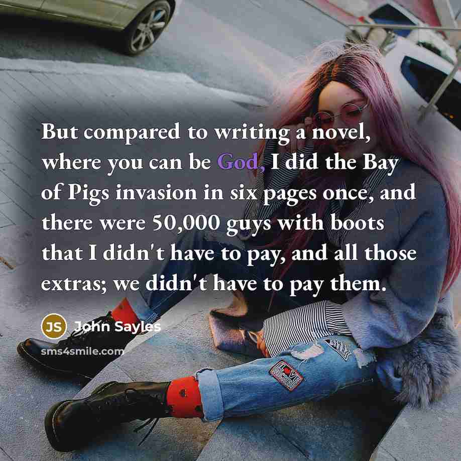“But compared to writing a novel, where you can be…” quote by John Sayles