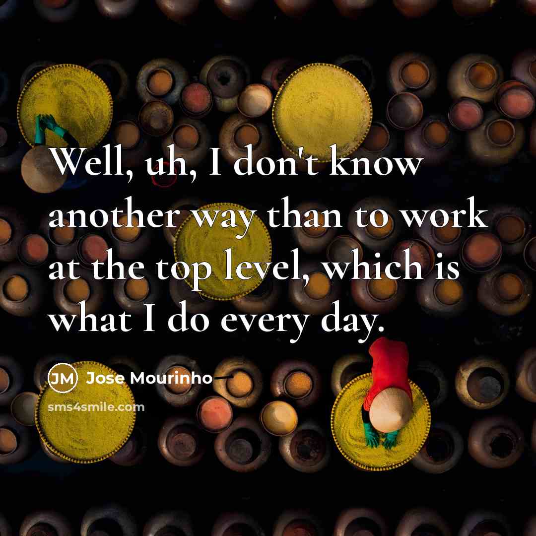 “Well, uh, I don't know another way than to work…” quote by Jose Mourinho