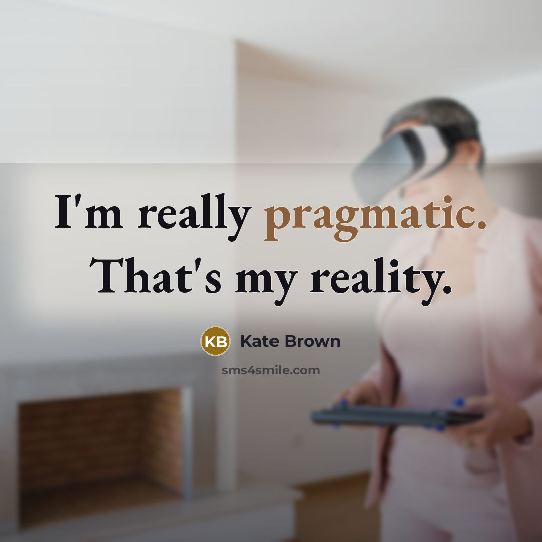 “I'm really pragmatic. That's my reality.…” quote by Kate Brown