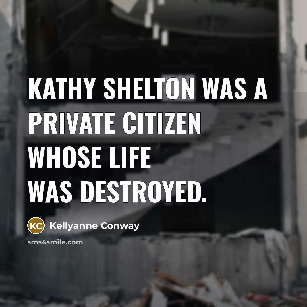“Kathy Shelton was a private citizen whose life was destroyed.…” quote by Kellyanne Conway