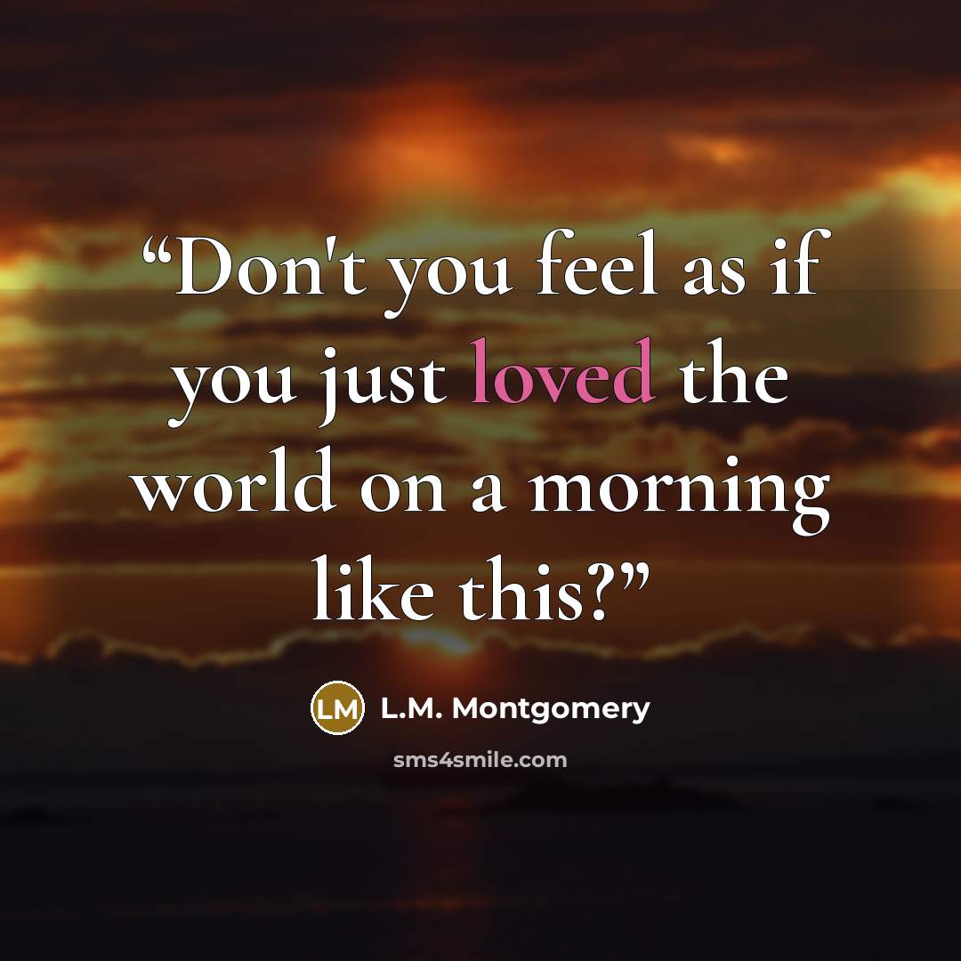 “Don't you feel as if you just loved the world on a morning like this?” quote by L.M. Montgomery