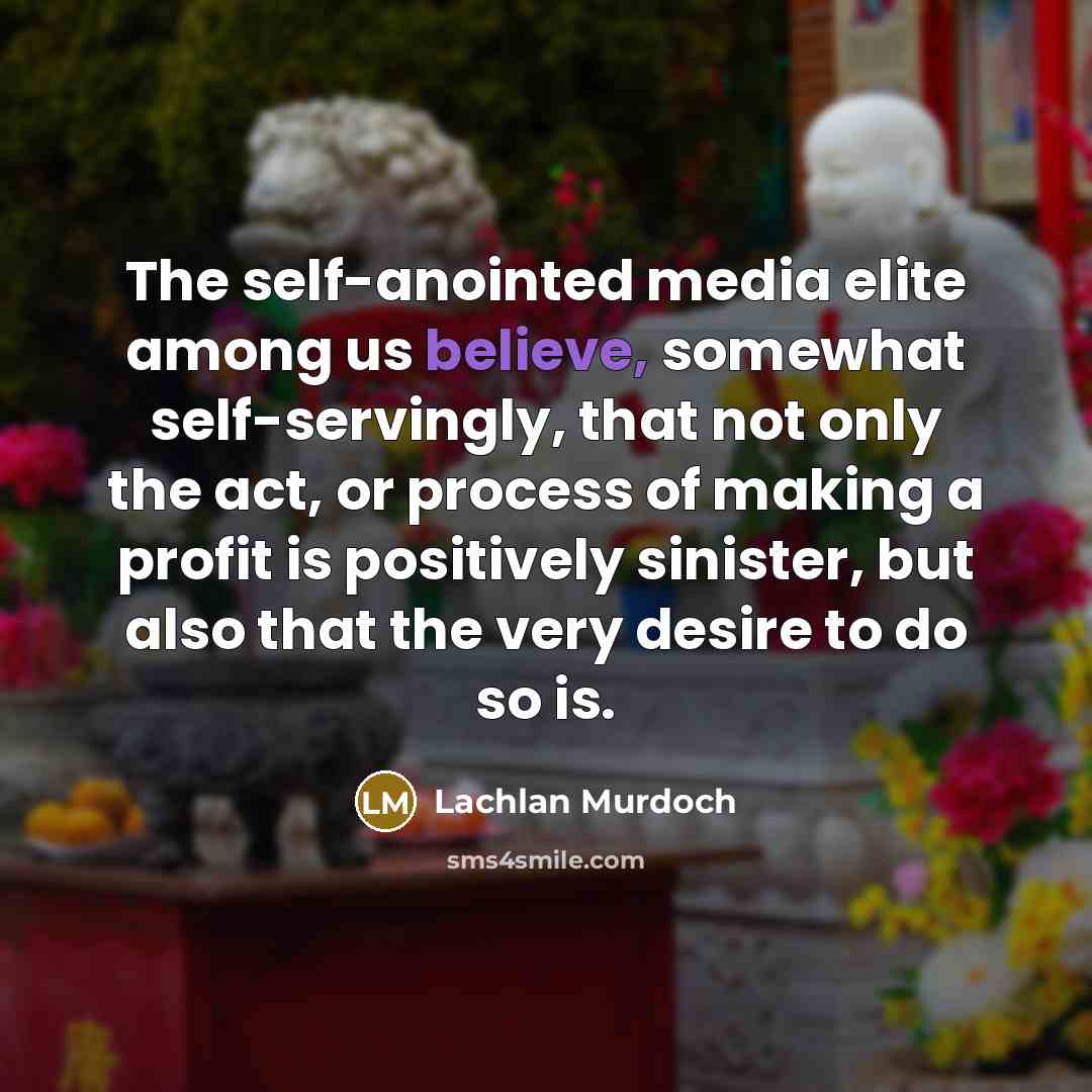“The self-anointed media elite among us believe, somewhat self-servingly, that…” quote by Lachlan Murdoch