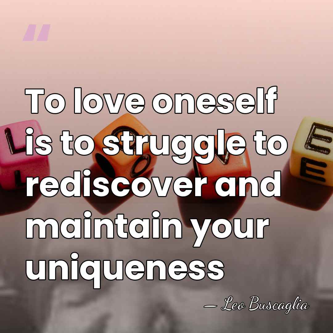 To love oneself is to struggle to rediscover and maintain your uniqueness - Leo Buscaglia