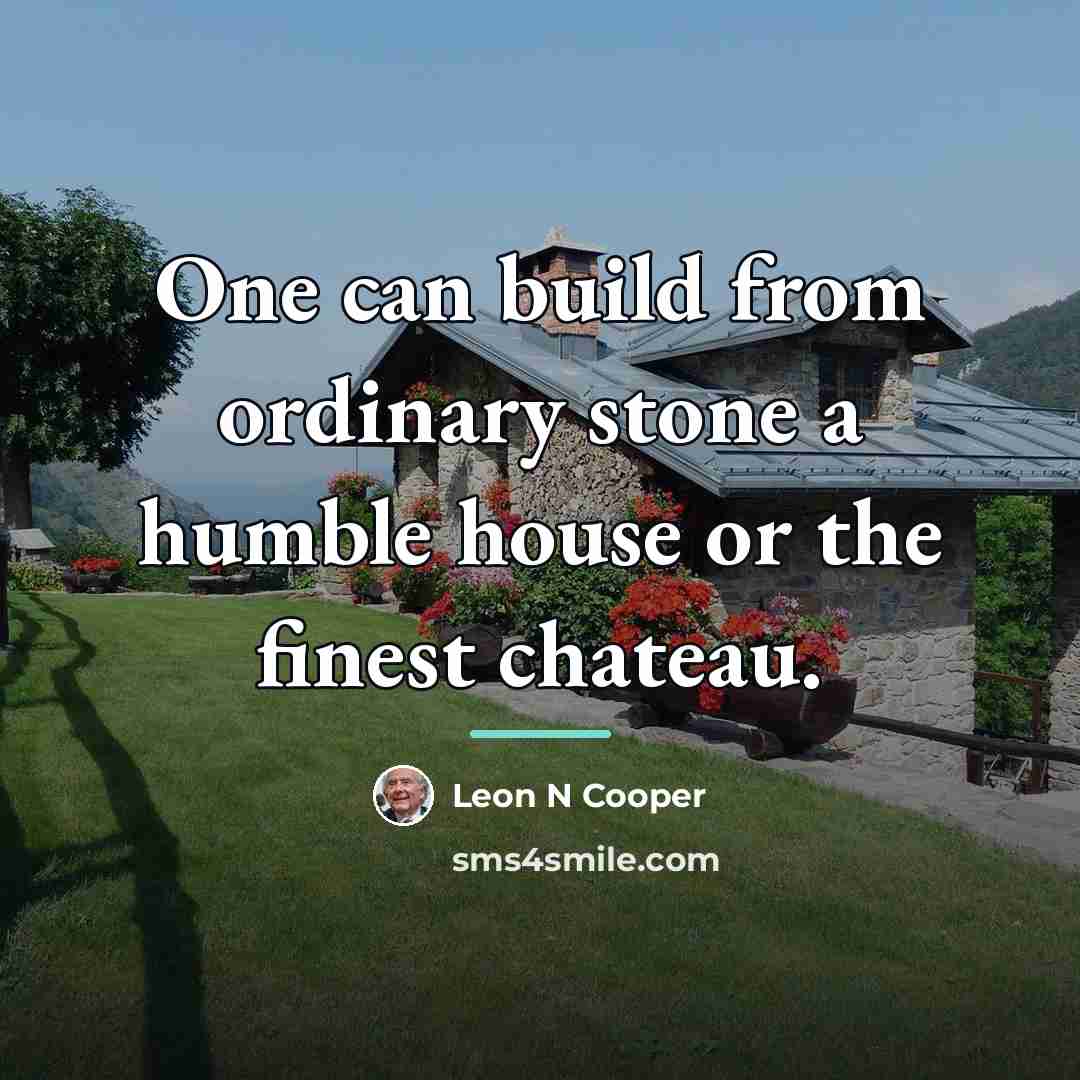 “One can build from ordinary stone a humble house or…” quote by Leon N Cooper