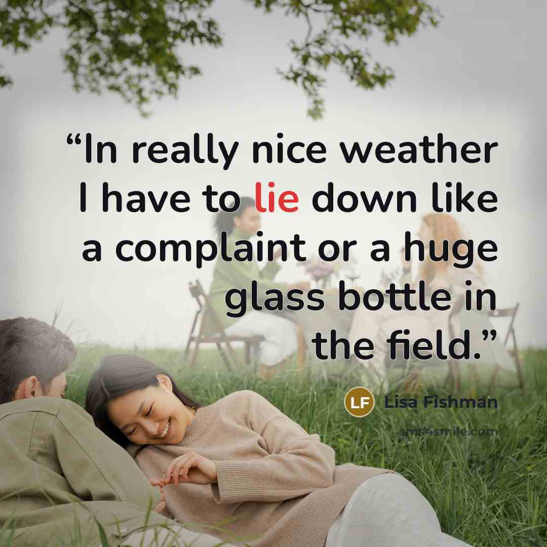“In really nice weather I have to lie down like a complaint or a huge glass bottle in the field.” quote by Lisa Fishman