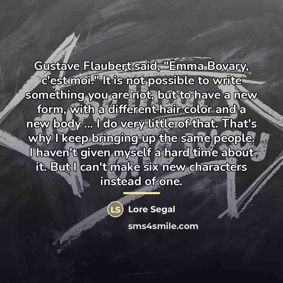“Gustave Flaubert said, "Emma Bovary, c'est moi." It is not…” quote by Lore Segal