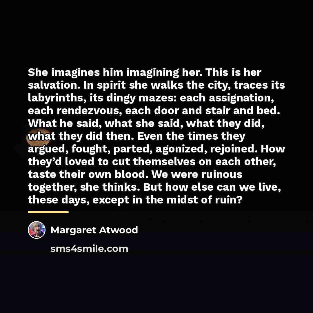 “She imagines him imagining her. This is her salvation. In…” quote by Margaret Atwood