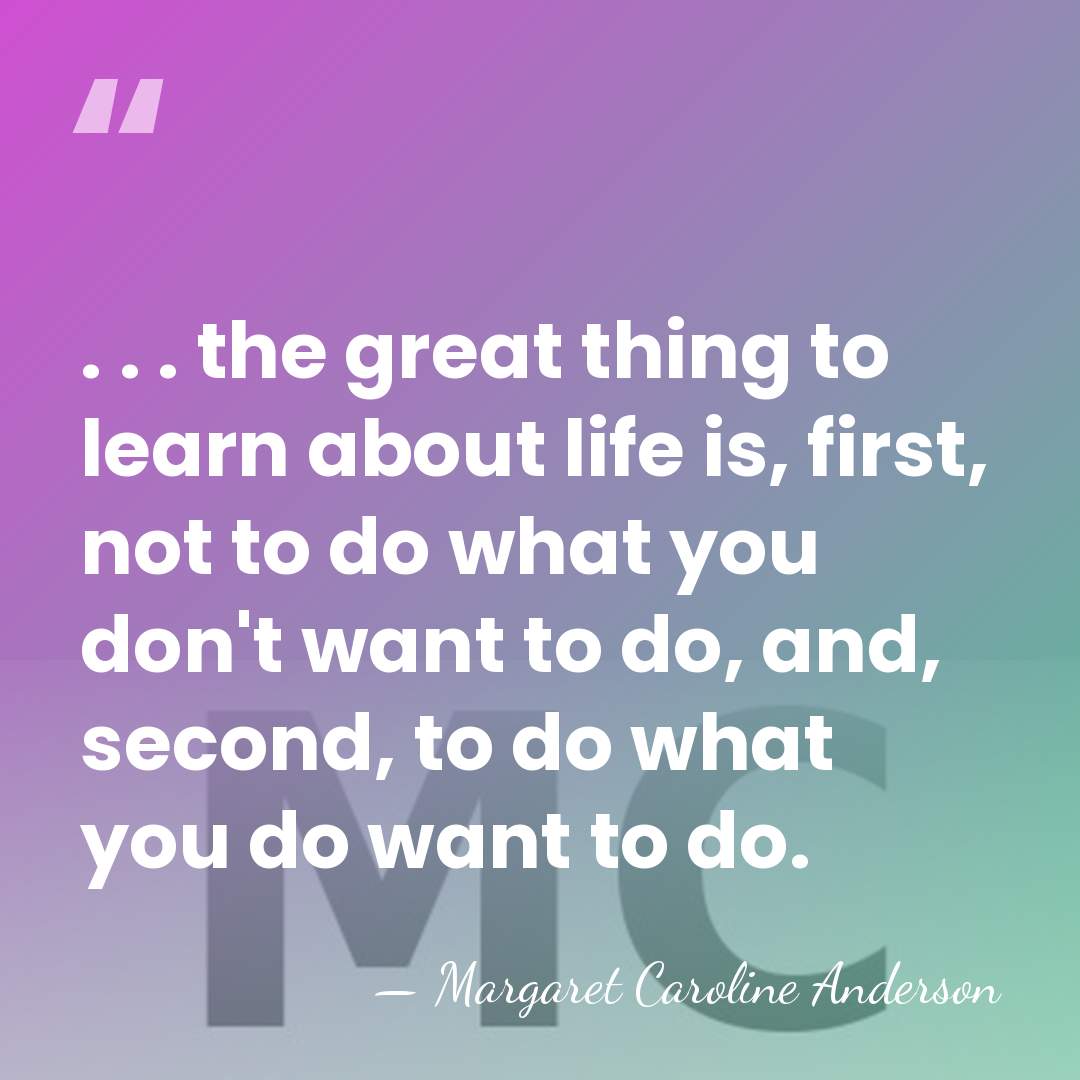 . . . the great thing to learn about life is, first,&hellip; - Margaret Caroline Anderson