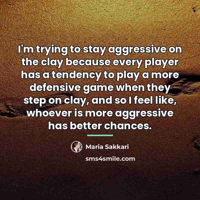 “I'm trying to stay aggressive on the clay because every…” quote by Maria Sakkari