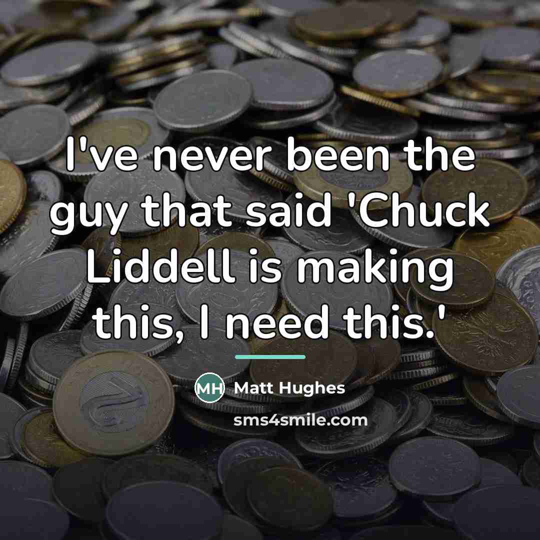 “I've never been the guy that said 'Chuck Liddell is…” quote by Matt Hughes