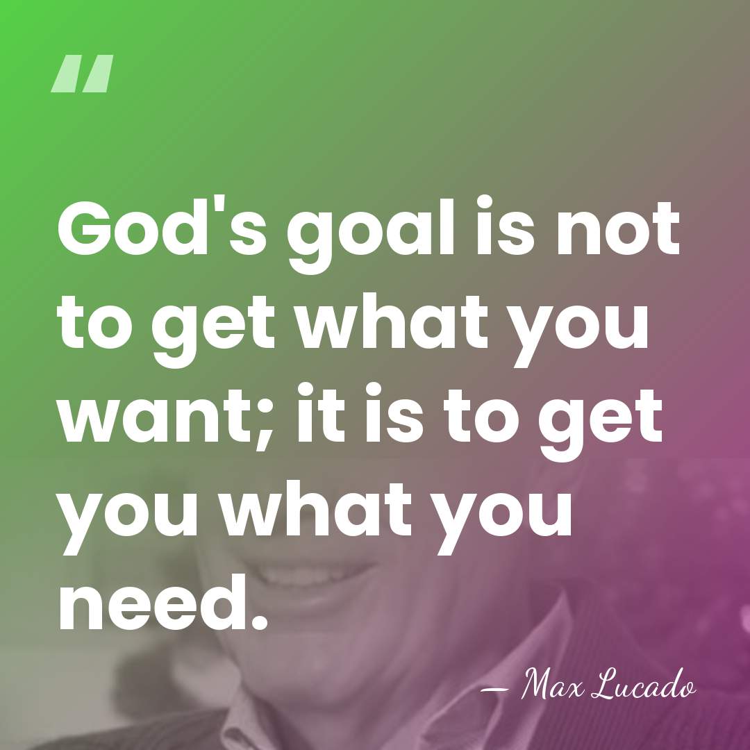 God's goal is not to get what you want; it is to&hellip; - Max Lucado