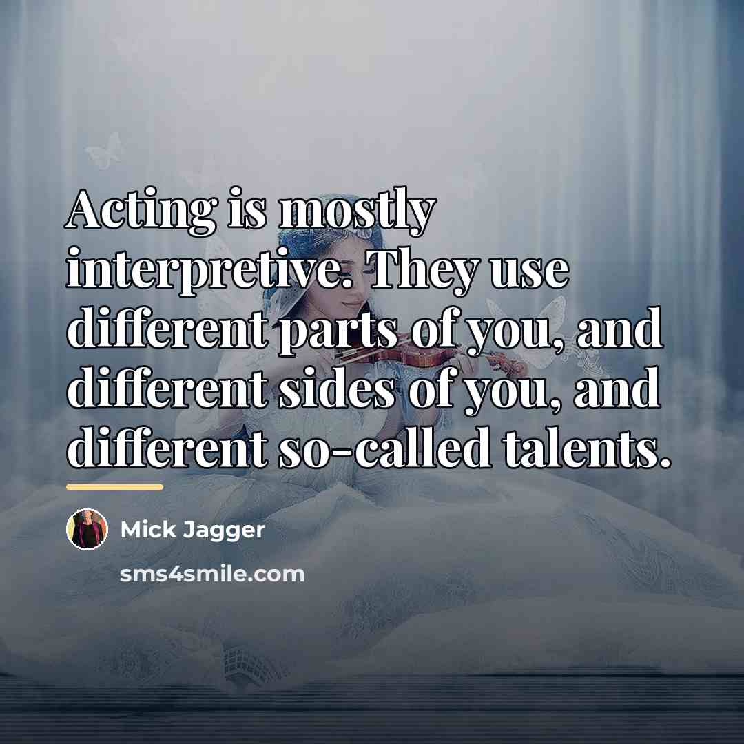 “Acting is mostly interpretive. They use different parts of you,…” quote by Mick Jagger
