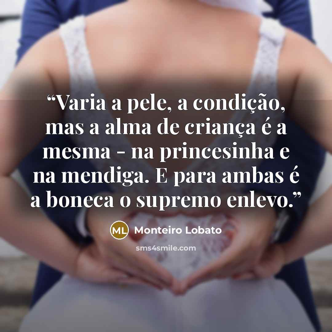 “Varia a pele, a condição, mas a alma de criança é a mesma - na princesinha e na mendiga. E para ambas é a boneca o supremo enlevo.” quote by Monteiro Lobato