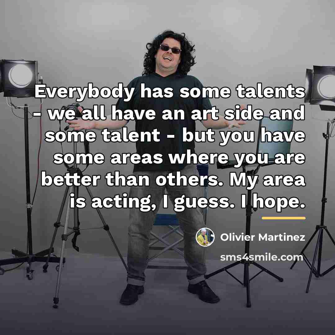 “Everybody has some talents - we all have an art…” quote by Olivier Martinez