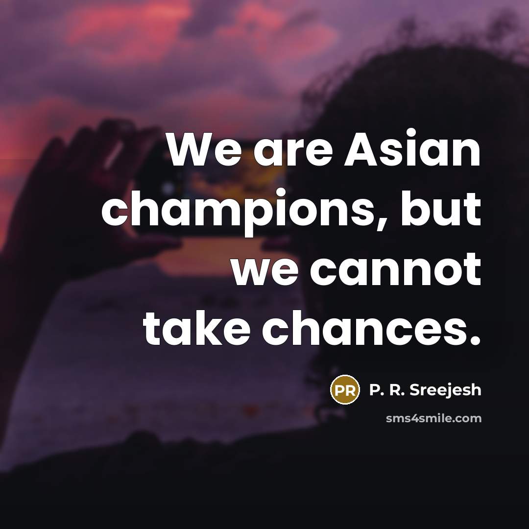“We are Asian champions, but we cannot take chances.…” quote by P. R. Sreejesh