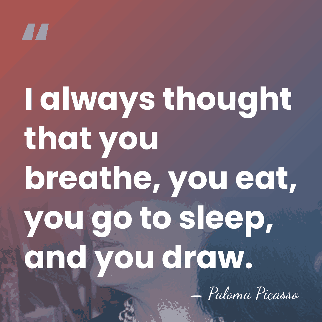 I always thought that you breathe, you eat, you go to sleep,&hellip; - Paloma Picasso