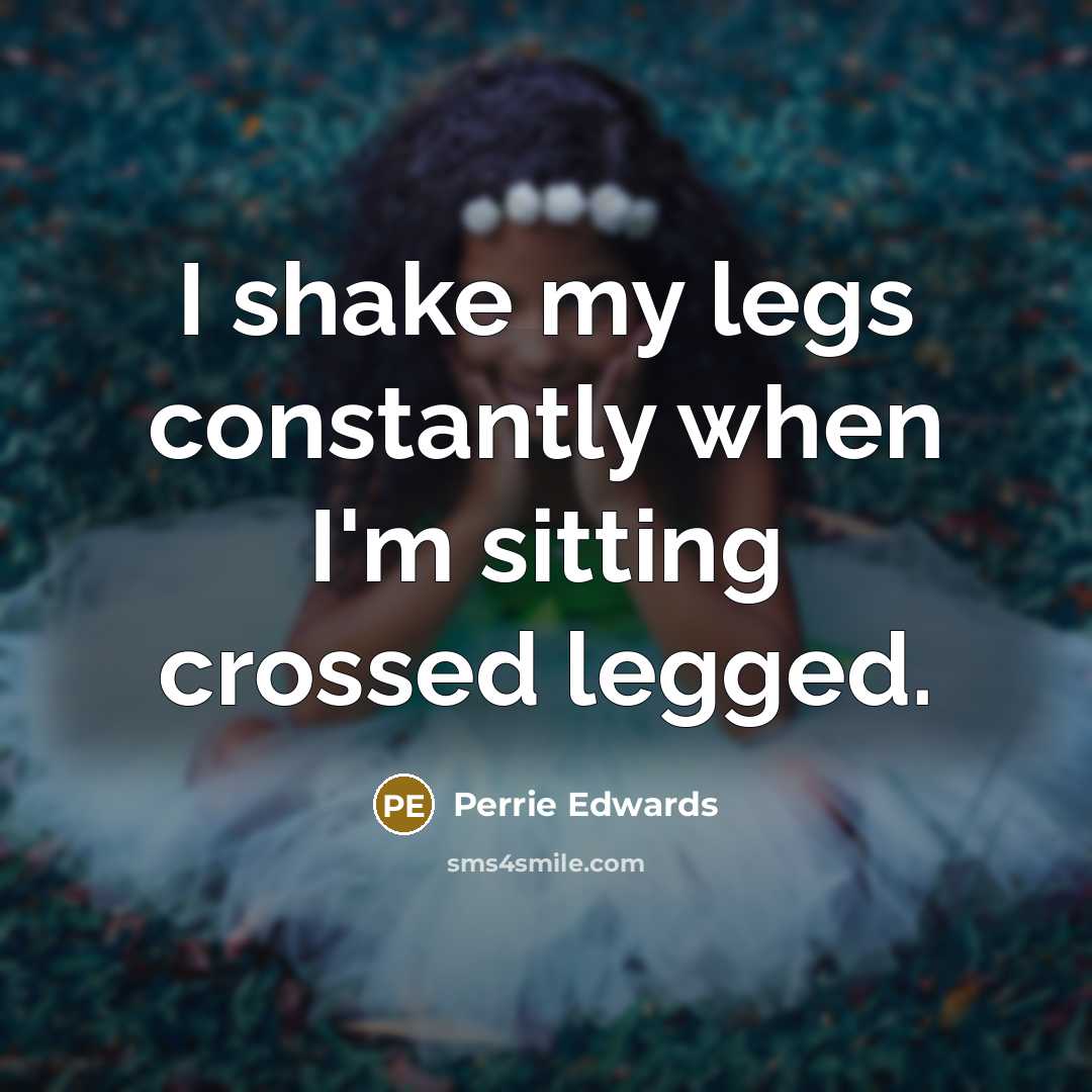“I shake my legs constantly when I'm sitting crossed legged.…” quote by Perrie Edwards