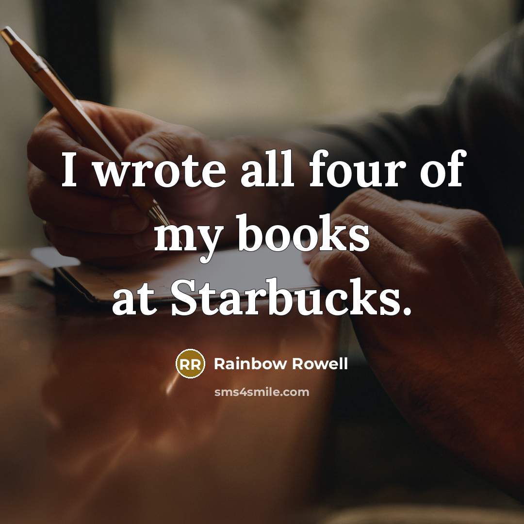 “I wrote all four of my books at Starbucks.…” quote by Rainbow Rowell