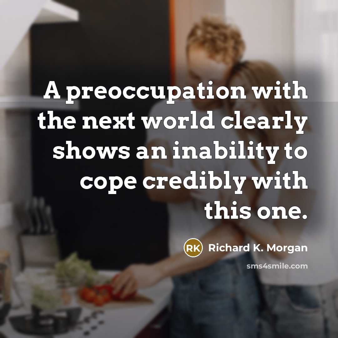“A preoccupation with the next world clearly shows an inability…” quote by Richard K. Morgan