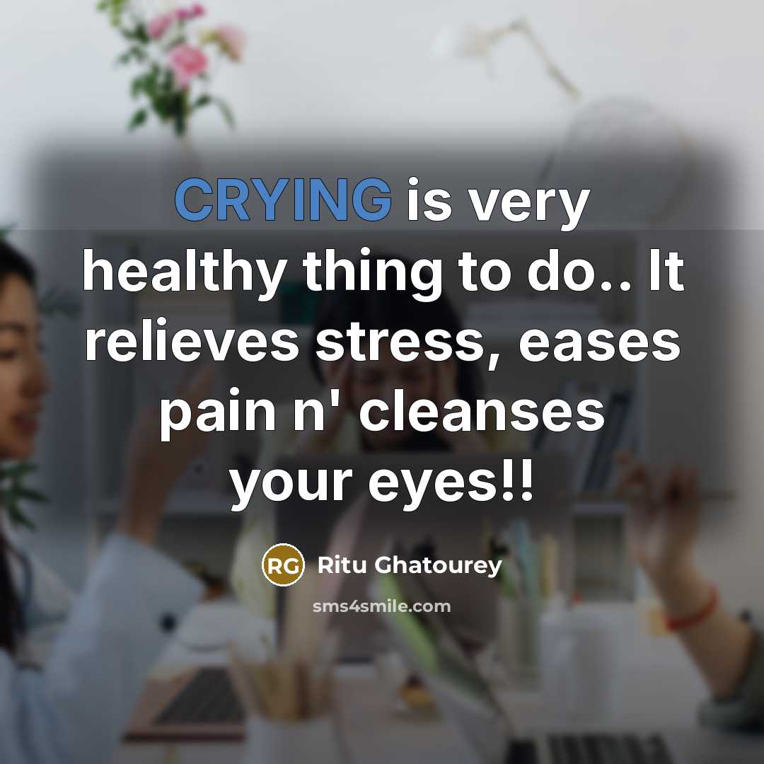 “CRYING is very healthy thing to do.. It relieves stress,…” quote by Ritu Ghatourey