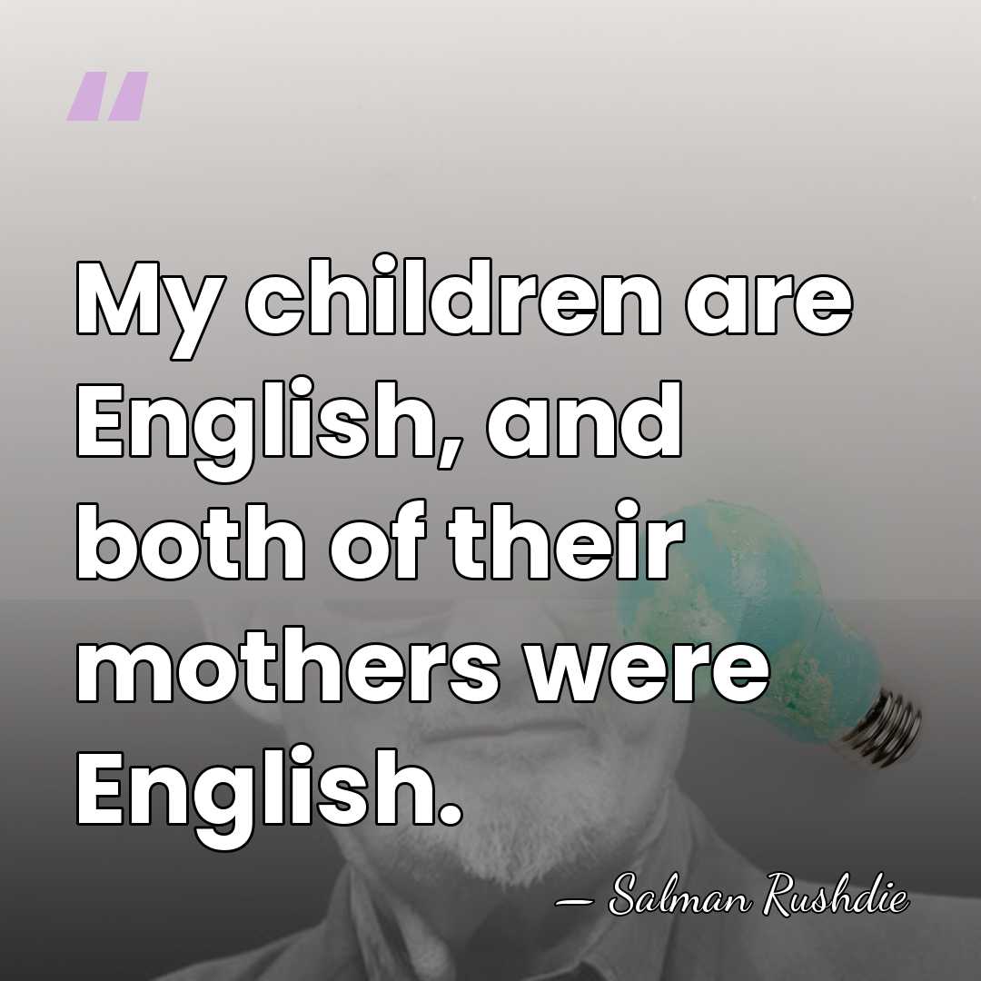 My children are English, and both of their mothers were English. - Salman Rushdie