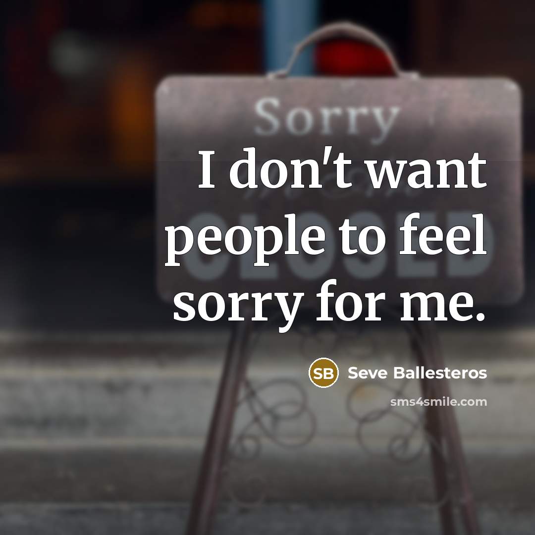 “I don't want people to feel sorry for me.…” quote by Seve Ballesteros