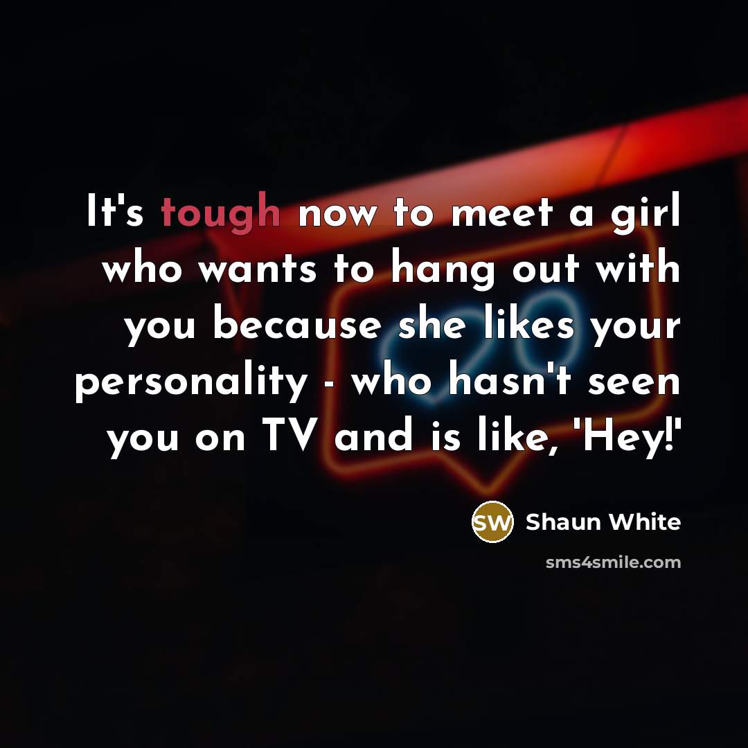 “It's tough now to meet a girl who wants to…” quote by Shaun White